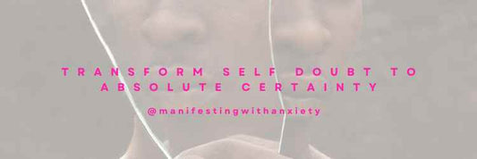 Transform Self Doubt to Absolute Certainty - manifesting with anxiety