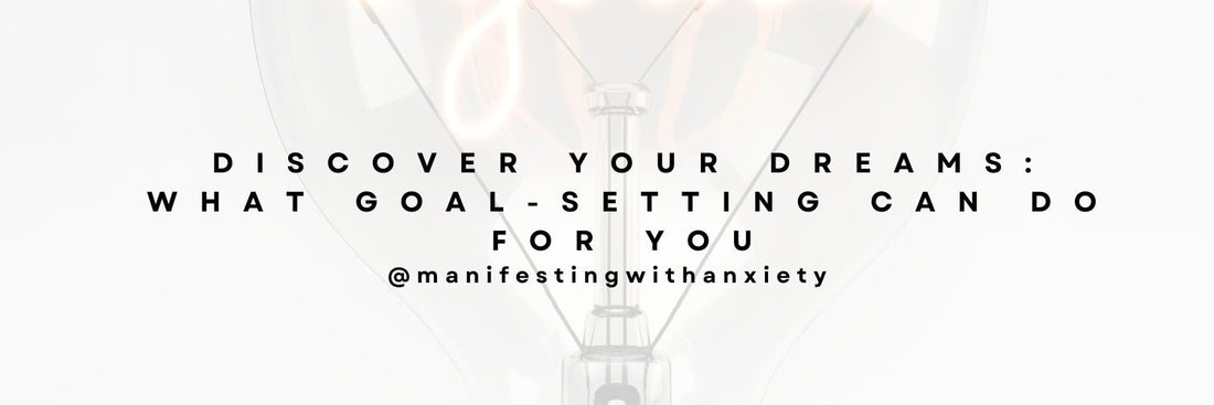 Discover Your Dreams: What Goal-Setting Can Do For You - manifesting with anxiety