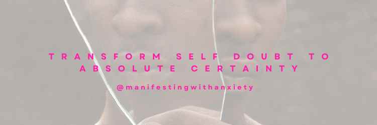 Transform Self Doubt to Absolute Certainty - manifesting with anxiety